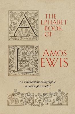 The Alphabet Book of Amos Lewis: An Elizabethan Calligraphic Manuscript Revealed - cover