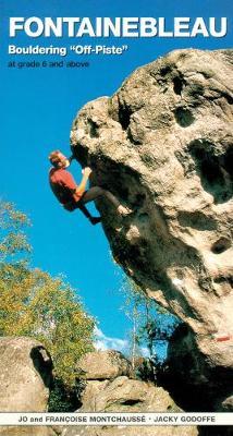 Fontainebleau Bouldering Off-Piste: At grade 6 and above - Jo Montchausse,Francoise Montchausse,Jacky Godoffe - cover