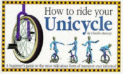 How to Ride Your Unicycle - Charlie Dancey - cover