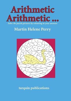 Arithmetic Arithmetic...Solve the Puzzle Pictures by Colouring in Your Answers - Martine Helene Perry - cover