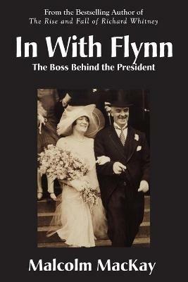 In With Flynn, The Boss Behind the President - Malcolm MacKay - cover