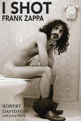 I Shot Frank Zappa: My Life In Photography - Robert JH Davidson,John Elliott - cover