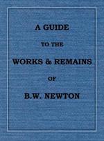 A Guide to the works and remains of Benjamin Wills Newton