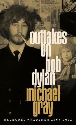 Outtakes On Bob Dylan: Selected Writings 1967-2021 - Michael Gray - cover