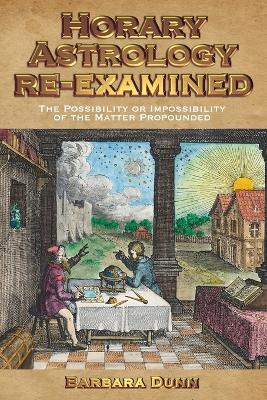 Horary Astrology Re-examined: The Possibility or the Impossibility of the Matter Propounded - Barbara Dunn - cover