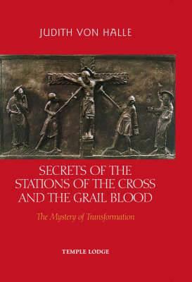 Secrets of the Stations of the Cross and the Grail Blood: The Mystery of Transformation - Judith von Halle - cover