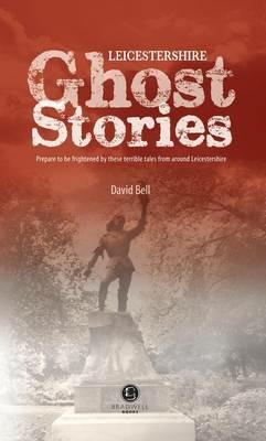 Leicestershire Ghost Stories: Shiver Your Way from Melton to Ashby de la Zouch - David Bell - cover