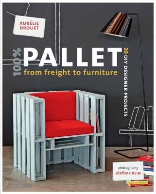 100% Pallet: from Freight to Furniture: 21 DIY Designer Projects - Aurelie Drouet - cover