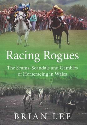 Racing Rogues: The Scams, Scandals and Gambles of Horse Racing in Wales - Brian Lee - cover