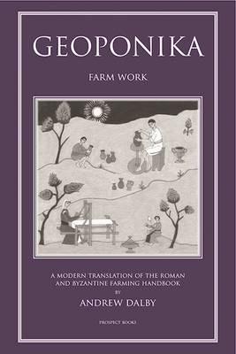 Geoponika: Farm Work - A Modern Translation of the Roman and Byzantine Farming Handbook - Andrew Dalby - cover