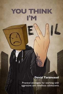 You Think I'm Evil ...: Practical Strategies for Working with Rebellious and Aggressive Adolescents - David Taransaud - cover