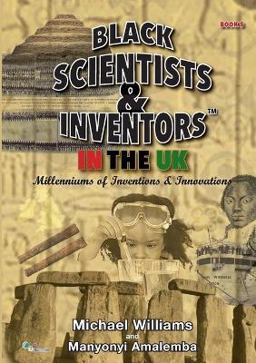 Black Scientists & Inventors in the UK: Millenniums of Inventions & Innovations - Michael Williams,Manyonyi Amalemba - cover