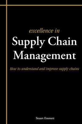 Excellence in Supply Chain Management: How to Understand and Improve Supply Chains - Stuart Emmett - cover