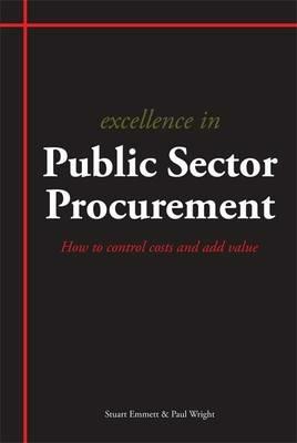 Excellence in Public Sector Procurement: How to Control Costs and Add Value - Stuart Emmett,Paul Wright - cover