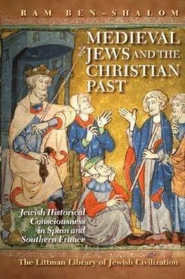 Medieval Jews and the Christian Past: Jewish Historical Consciousness in Spain and Southern France - Ram Ben-Shalom - cover