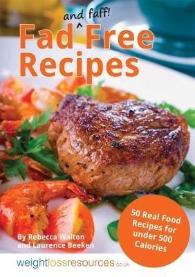Fad Free Recipes - 50 Real Food Recipes for Under 500 Calories - Rebecca Walton,Laurence Beeken - cover
