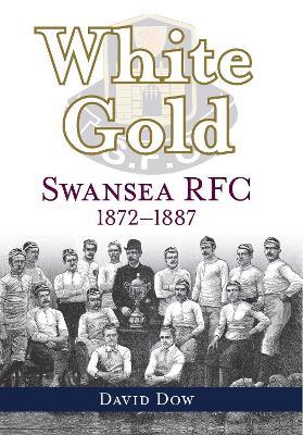 White Gold: Swansea RFC 1872-1887 - David Dow - cover