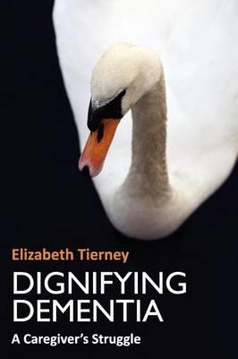 Dignifying Dementia: A Caregiver's Struggle - Elizabeth Tierney - cover