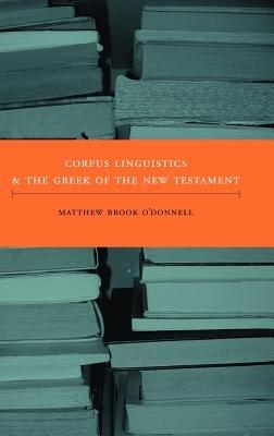 Corpus Linguistics and the Greek of the New Testament - Matthew Brook O'Donnell - cover