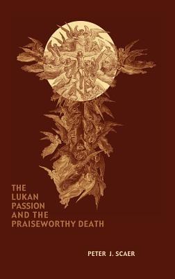 The Lukan Passion and the Praiseworthy Death - Peter J. Scaer - cover