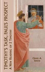 Timothy's Task, Paul's Prospect: A New Reading of 2 Timothy