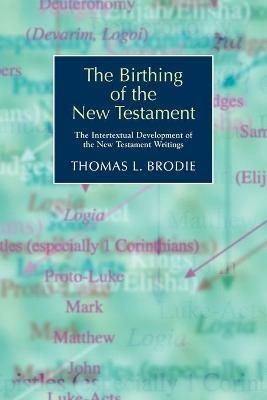 The Birthing of the New Testament: The Intertextual Development of the New Testament Writings - Thomas L. Brodie - cover