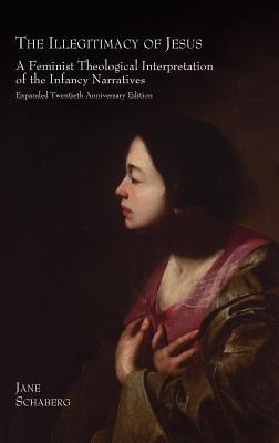 The Illegitimacy of Jesus: A Feminist Theological Interpretation of the Infancy Narratives - Jane Schaberg - cover