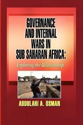 Governance and Internal Wars in Sub-Saharan Africa: Exploring the Relationship - Abdulahi, A Osman - cover