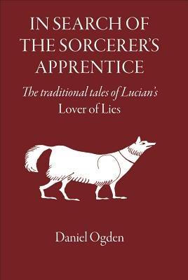 In Search of the Sorcerer's Apprentice: The Traditional Tales of Lucian's "Lover of Lies" - Daniel Ogden - cover