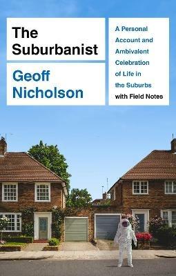 The Suburbanist: A Personal Account and Ambivalent Celebration of Life in the Suburbs with Field Notes - Geoff Nicholson - cover