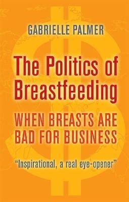 The Politics of Breastfeeding: When Breasts are Bad for Business - Gabrielle Palmer - cover