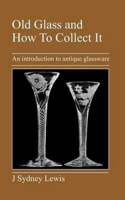 Old Glass and How To Collect It: An Introduction to Antique Glassware - J, Sydney Lewis - cover