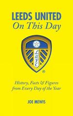 Leeds United On This Day: History, Facts & Figures from Every Day of the Year