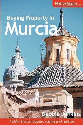 Buying Property in Murcia: Insider Tips on Buying, Selling and Renting - Debbie Jenkins - cover
