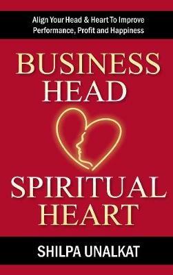 Business Head, Spiritual Heart: Align Your Head & Heart To Improve Performance, Profit and Happiness - Shilpa Unalkat - cover