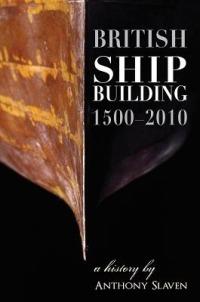 British Shipbuilding 1500-2010: A History - Anthony Slavin - cover