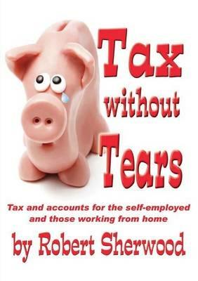 Tax without Tears: Tax and Accounts for the Self-employed Working from Home - Robert Sherwood - cover