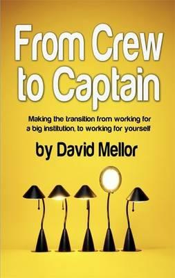 From Crew to Captain: Making the Transition from Working for a Big Institution, to Working for Yourself - David Mellor - cover