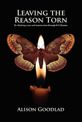 Leaving The Reason Torn: Re-thinking Cross and Resurrection Through R. S. Thomas - Alison Goodlad - cover
