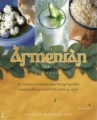 The Armenian Table Cookbook: 165 treasured recipes that bring together ancient flavors and 21st-century style - Victoria Jenanyan Wise - cover