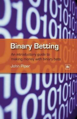 Binary Betting: An Introductory Guide to Making Money with Binary Bets - John Piper - cover