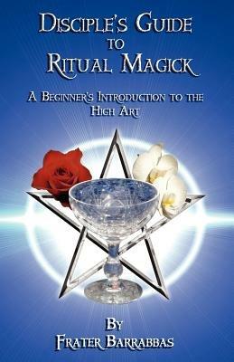 The Disciple's Guide to Ritual Magick: A Beginner's Introduction to the High Art - Frater Barrabbas - cover