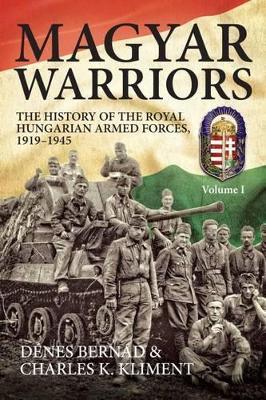 Magyar Warriors Volume 1: The History of the Royal Hungarian Armed Forces 1919–1945 Volume 1 - Dénes Bernád,Charles K. Kliment - cover