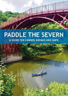 Paddle the Severn: A Guide for Canoes, Kayaks and SUP's - Mark Rainsley - cover