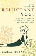 The Reluctant Yogi: A Quirky Guide To The Practice That Can Change Your Life