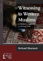 Witnessing to Western Muslims: A Worldview Approach to Sharing Faith - Richard Shumack - cover