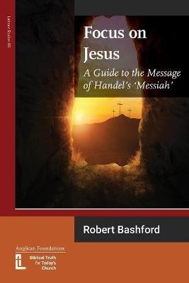 Focus on Jesus: A Guide to the Message of Handel's Messiah - Robert Bashford - cover