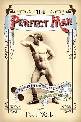 The Perfect Man: The Muscular Life and Times of Eugen Sandow, Victorian Strongman - David Waller - cover