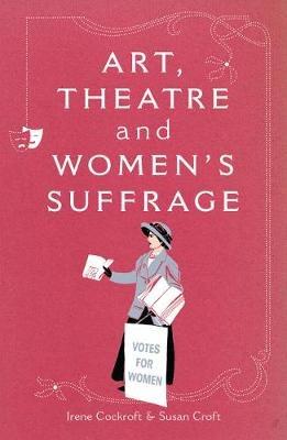 Art, Theatre and Women's Suffrage - Irene Cockroft,Susan Croft - cover