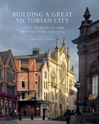 Building a Great Victorian City: Leeds Architects and Architecture 1790-1914 - cover